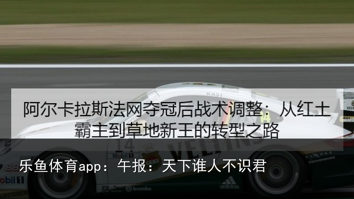 乐鱼体育app：午报：天下谁人不识君