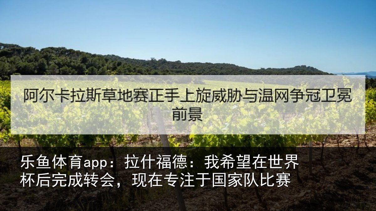 乐鱼体育app：拉什相关情况杯后相关情况于国家队比赛