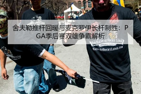 舍夫勒推杆回暖与麦克罗伊长杆制胜：PGA季后赛双雄争霸解析