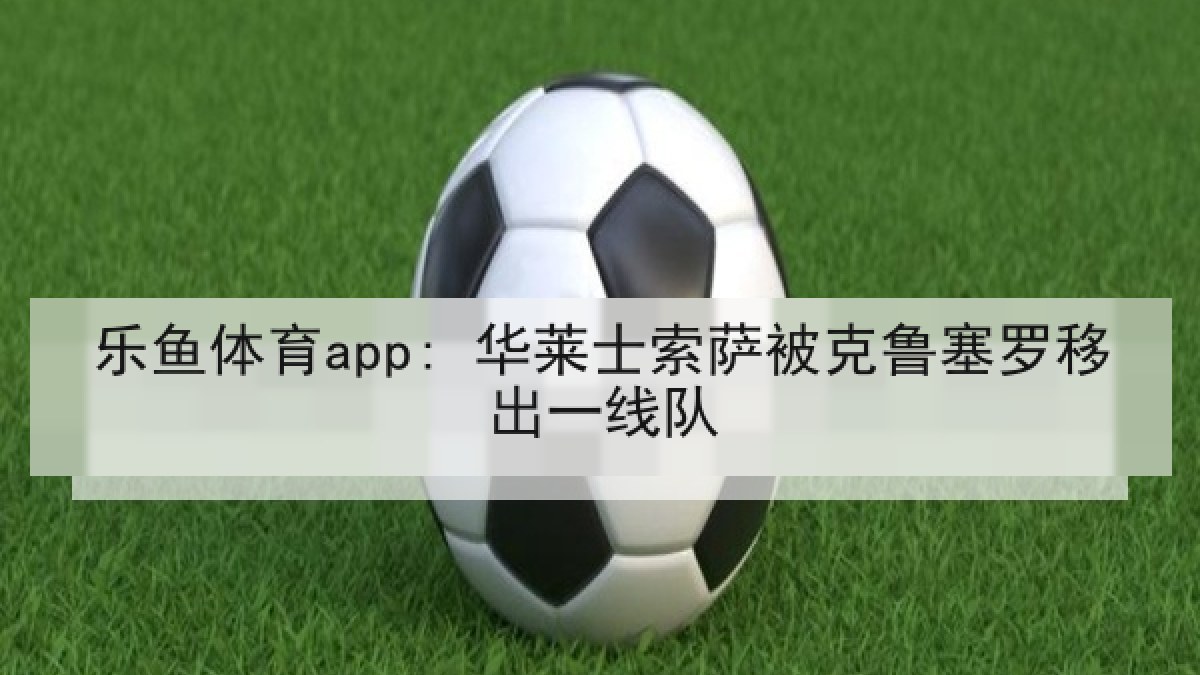 乐鱼体育app: 华莱士索萨被克鲁塞罗移出一线队