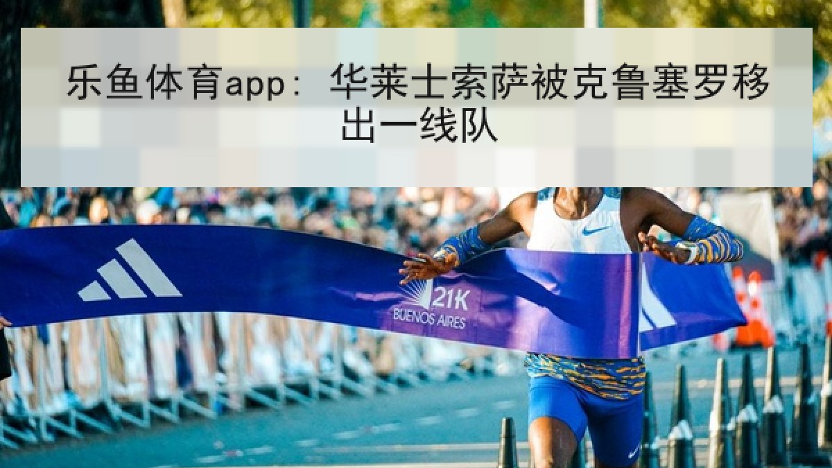 乐鱼体育app: 华莱士索萨被克鲁塞罗移出一线队