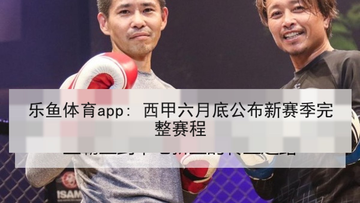 乐鱼体育app: 西甲六月底公布新赛季完整赛程 乐鱼体育app: 西甲六月底公布新赛季完整赛程