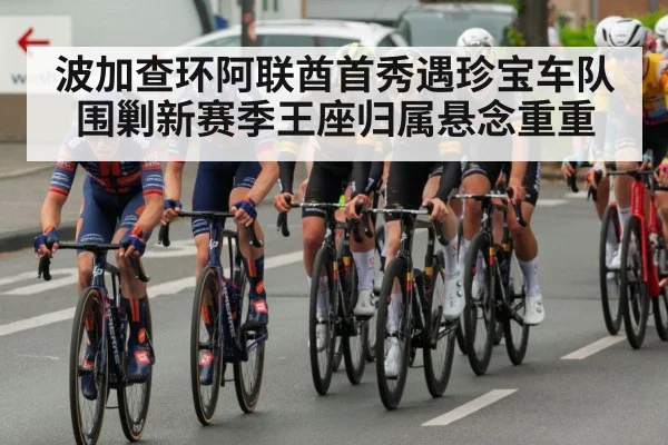 波加查环阿联酋首秀遇珍宝车队围剿新赛季王座归属悬念重重