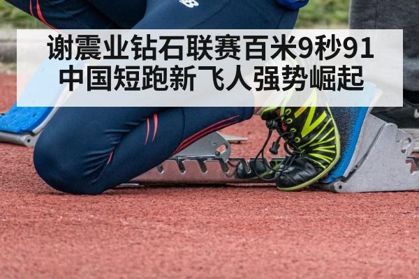 谢震业钻石联赛百米9秒91 中国短跑新飞人强势崛起