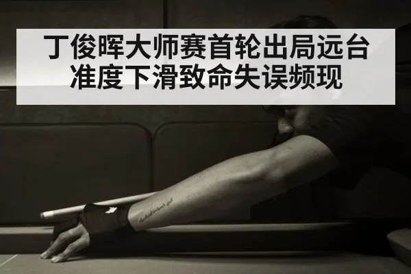丁俊晖大师赛首轮出局远台准度下滑致命失误频现