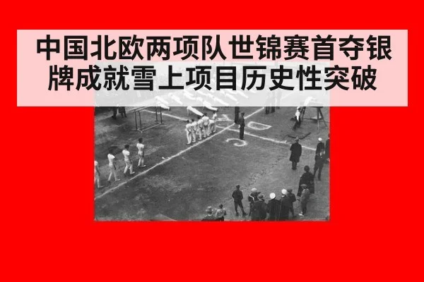 中国北欧两项队世锦赛首夺银牌成就雪上项目历史性突破